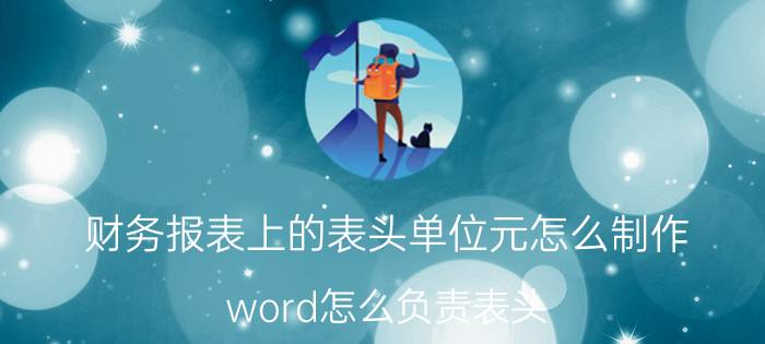 财务报表上的表头单位元怎么制作 word怎么负责表头？